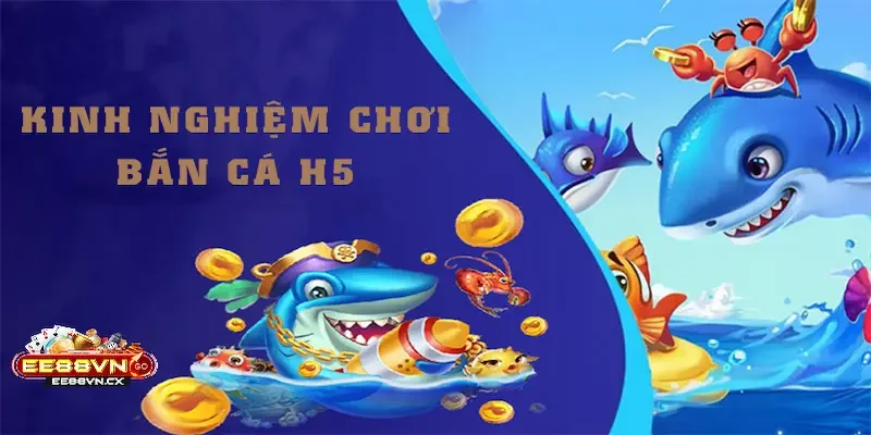 Bắn Cá H5 Mẹo và kinh nghiệm chơi Bắn Cá H5 để thắng lớn